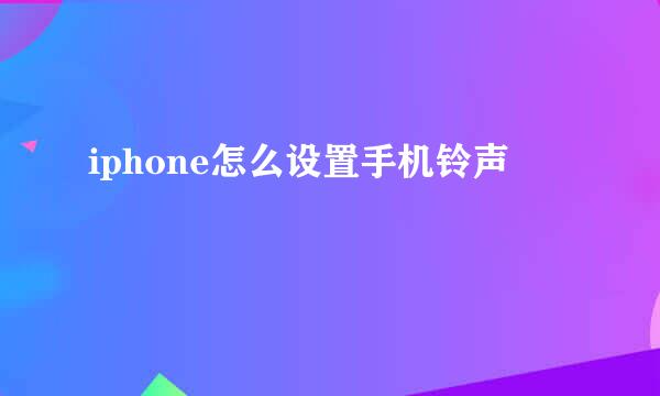 iphone怎么设置手机铃声