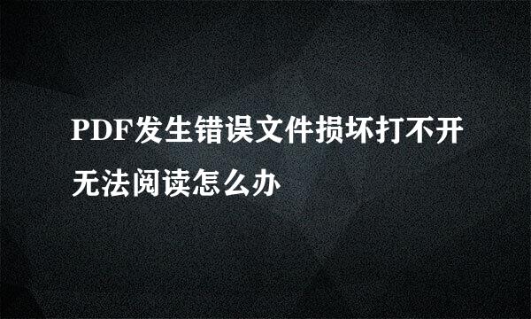 PDF发生错误文件损坏打不开无法阅读怎么办