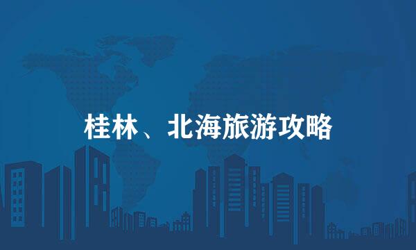桂林、北海旅游攻略
