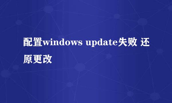 配置windows update失败 还原更改