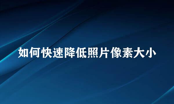 如何快速降低照片像素大小