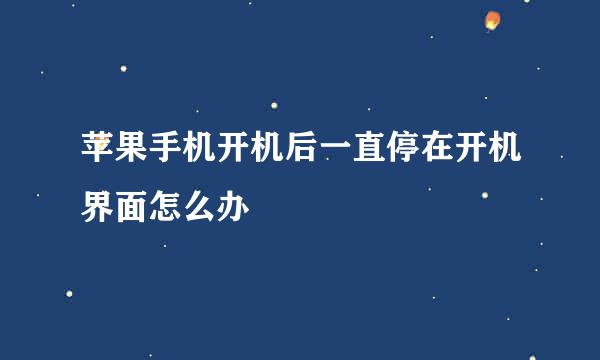 苹果手机开机后一直停在开机界面怎么办