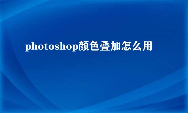 photoshop颜色叠加怎么用