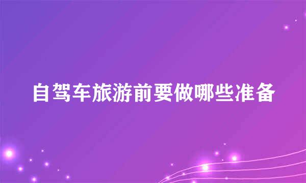 自驾车旅游前要做哪些准备