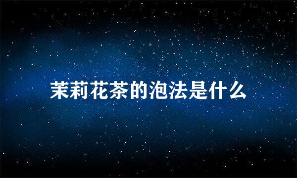 茉莉花茶的泡法是什么