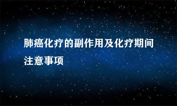 肺癌化疗的副作用及化疗期间注意事项