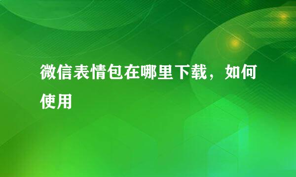 微信表情包在哪里下载，如何使用