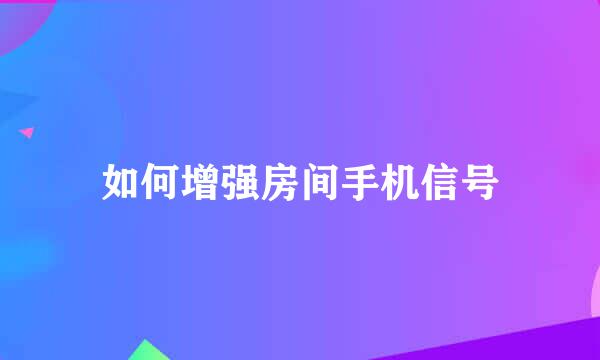 如何增强房间手机信号