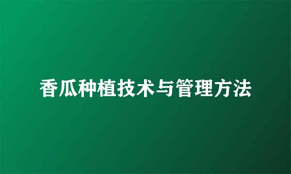 香瓜种植技术与管理方法