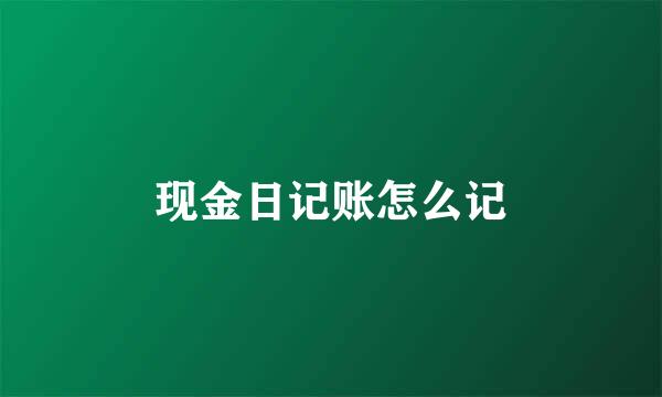现金日记账怎么记