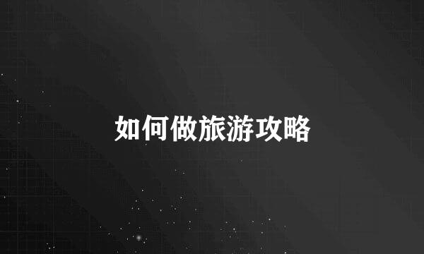 如何做旅游攻略