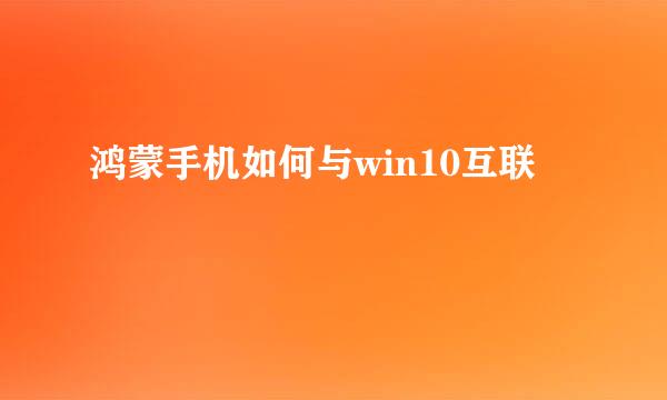 鸿蒙手机如何与win10互联