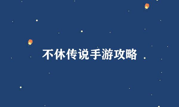 不休传说手游攻略