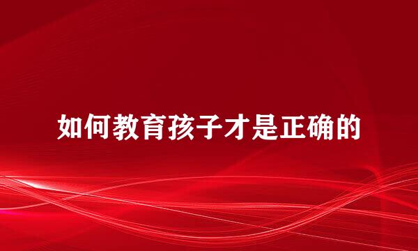 如何教育孩子才是正确的