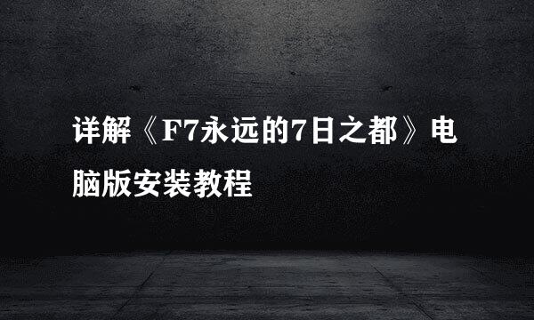 详解《F7永远的7日之都》电脑版安装教程