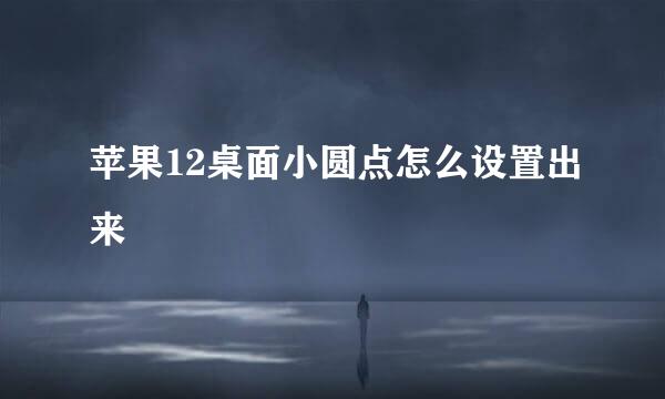 苹果12桌面小圆点怎么设置出来