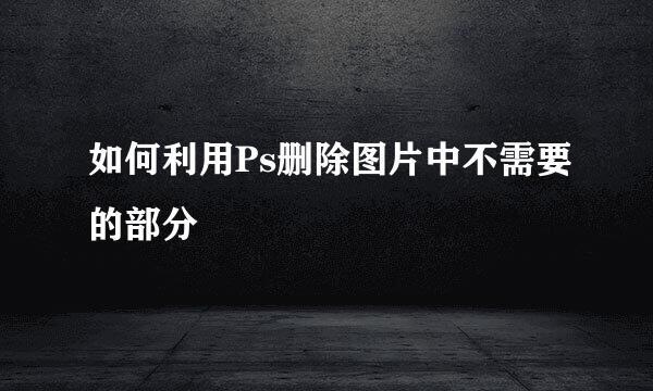 如何利用Ps删除图片中不需要的部分