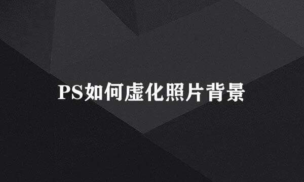 PS如何虚化照片背景