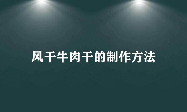 风干牛肉干的制作方法