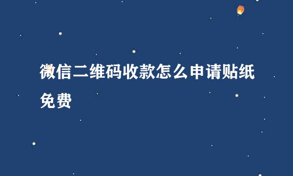微信二维码收款怎么申请贴纸免费