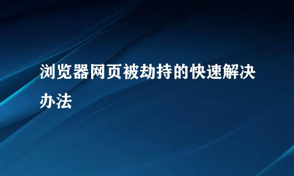 浏览器网页被劫持的快速解决办法