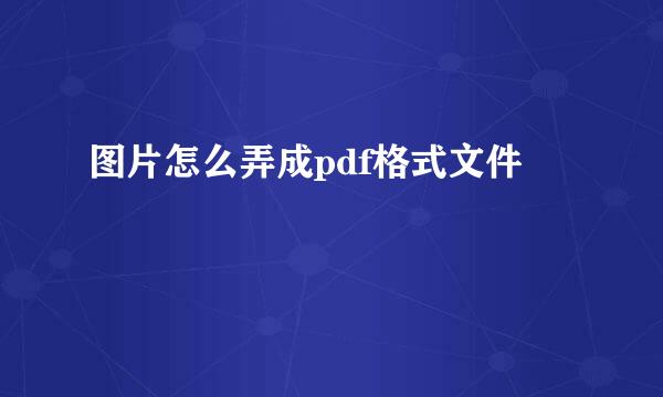 图片怎么弄成pdf格式文件