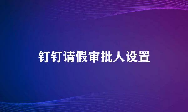 钉钉请假审批人设置