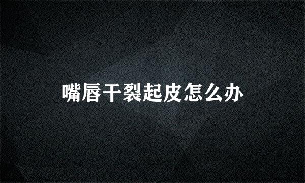 嘴唇干裂起皮怎么办