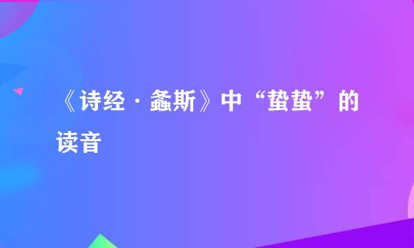 《诗经·螽斯》中“蛰蛰”的读音