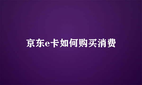 京东e卡如何购买消费