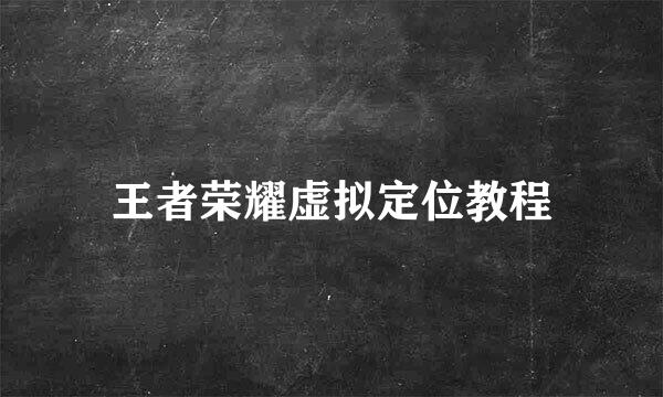 王者荣耀虚拟定位教程