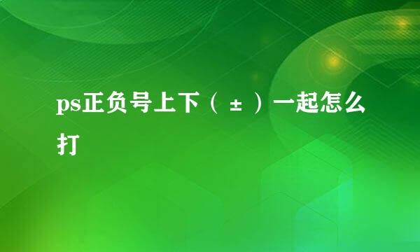 ps正负号上下（±）一起怎么打