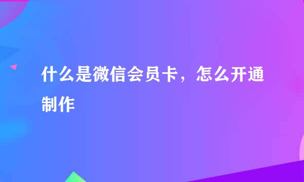 什么是微信会员卡，怎么开通制作