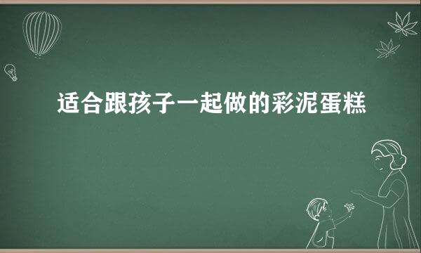 适合跟孩子一起做的彩泥蛋糕