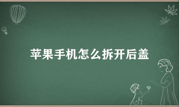 苹果手机怎么拆开后盖