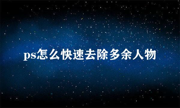 ps怎么快速去除多余人物