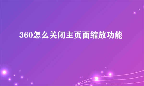 360怎么关闭主页面缩放功能