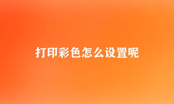 打印彩色怎么设置呢