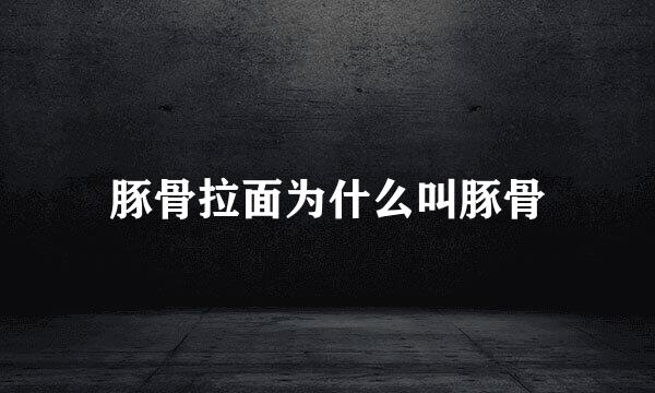 豚骨拉面为什么叫豚骨