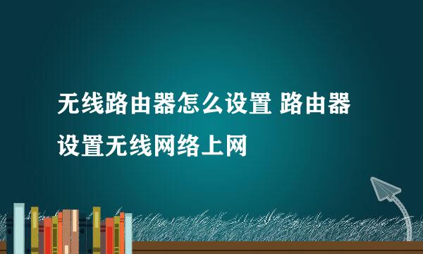 无线路由器怎么设置 路由器设置无线网络上网