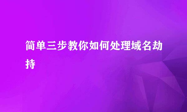 简单三步教你如何处理域名劫持