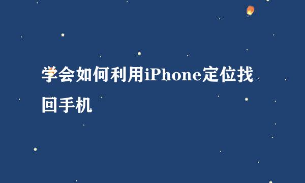 学会如何利用iPhone定位找回手机