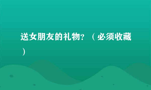 送女朋友的礼物？（必须收藏）