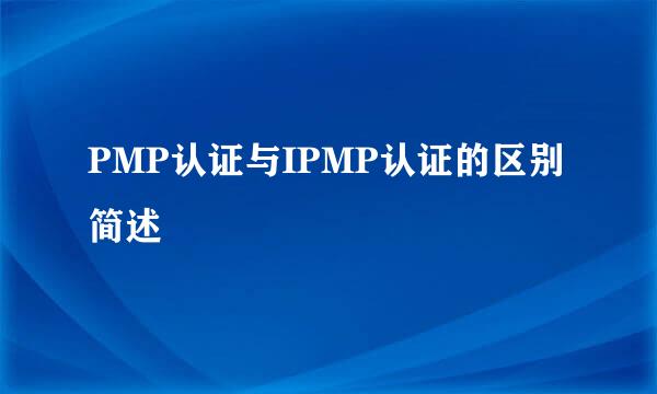 PMP认证与IPMP认证的区别简述