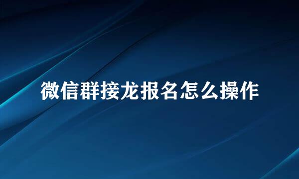 微信群接龙报名怎么操作
