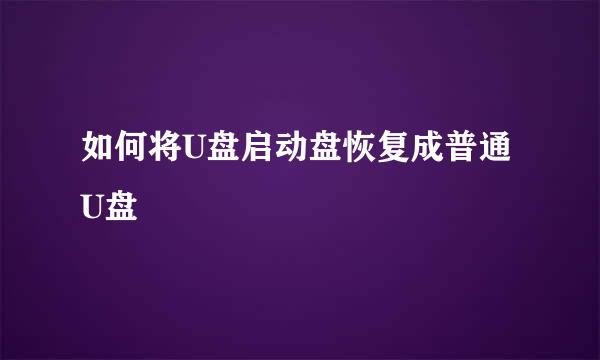如何将U盘启动盘恢复成普通U盘