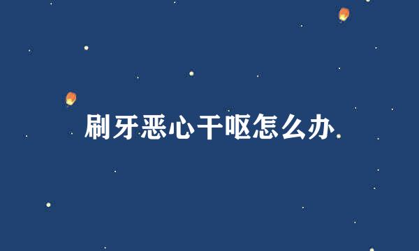 刷牙恶心干呕怎么办