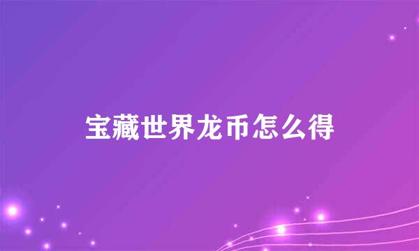 宝藏世界龙币怎么得