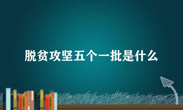 脱贫攻坚五个一批是什么