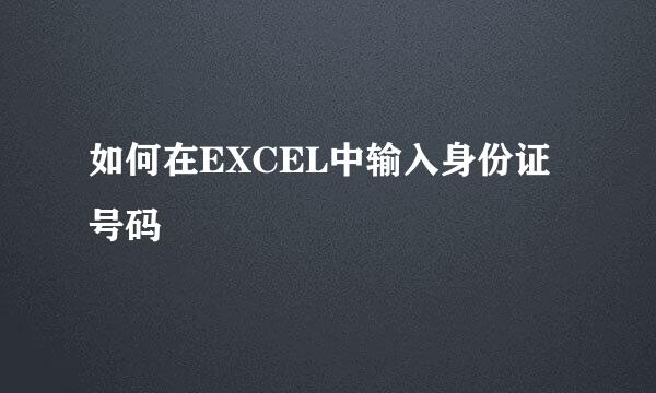 如何在EXCEL中输入身份证号码